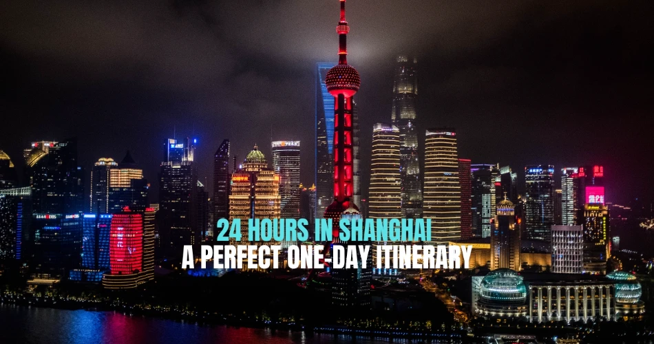 24 Hours in Shanghai: A Perfect One-Day Itinerary